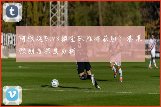 阿根廷队vs掘金队谁将获胜？赛果预测与深度分析