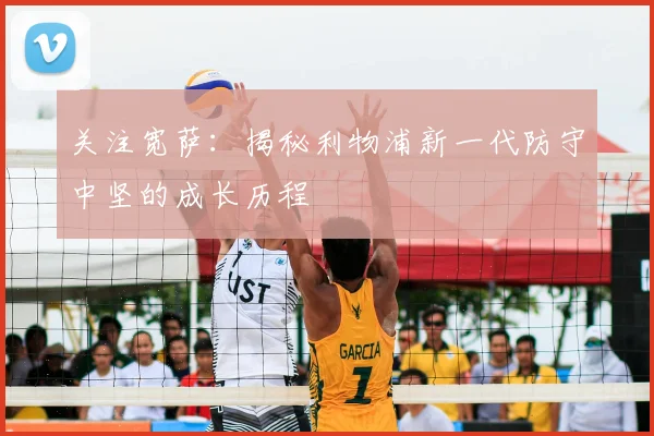 关注宽萨：揭秘利物浦新一代防守中坚的成长历程