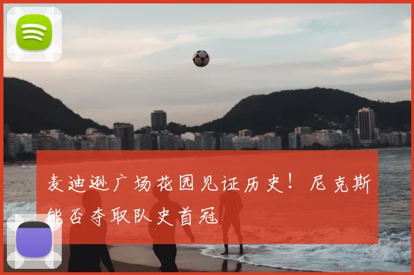 麦迪逊广场花园见证历史!尼克斯能否夺取队史首冠