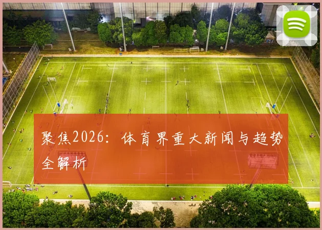 聚焦2026:体育界重大新闻与趋势全解析