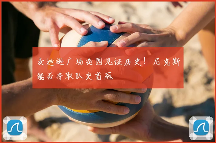 麦迪逊广场花园见证历史!尼克斯能否夺取队史首冠