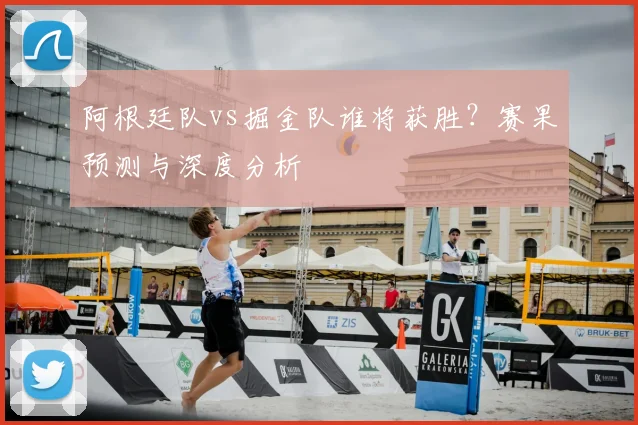 阿根廷队vs掘金队谁将获胜？赛果预测与深度分析